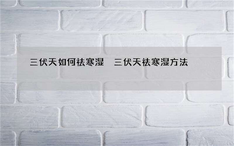 三伏天如何祛寒湿 三伏天祛寒湿方法